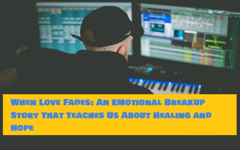 When Love Fades: An Emotional Breakup Story That Teaches Us About Healing and Hope