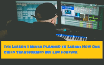 The Lesson I Never Planned to Learn: How One Child Transformed My Life Forever